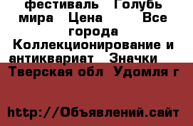 1.1) фестиваль : Голубь мира › Цена ­ 49 - Все города Коллекционирование и антиквариат » Значки   . Тверская обл.,Удомля г.
